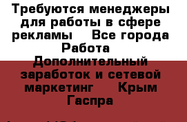 Требуются менеджеры для работы в сфере рекламы. - Все города Работа » Дополнительный заработок и сетевой маркетинг   . Крым,Гаспра